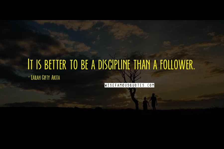 Lailah Gifty Akita Quotes: It is better to be a discipline than a follower.