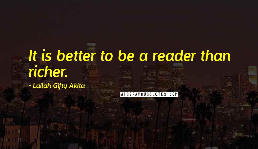 Lailah Gifty Akita Quotes: It is better to be a reader than richer.