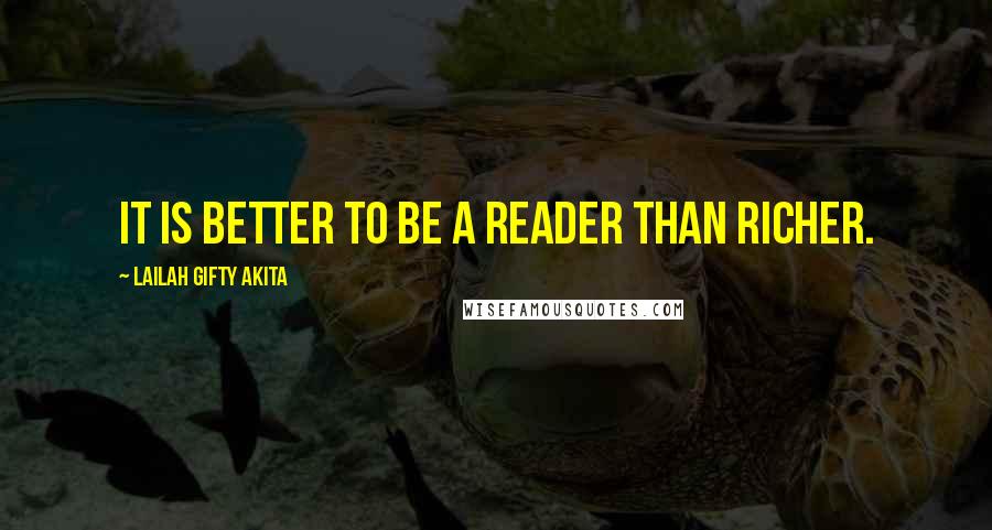 Lailah Gifty Akita Quotes: It is better to be a reader than richer.