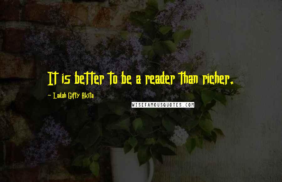 Lailah Gifty Akita Quotes: It is better to be a reader than richer.