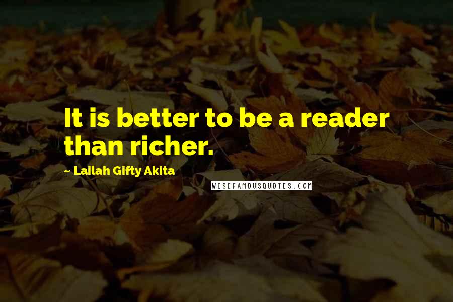 Lailah Gifty Akita Quotes: It is better to be a reader than richer.