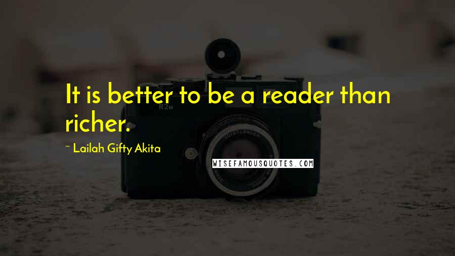 Lailah Gifty Akita Quotes: It is better to be a reader than richer.