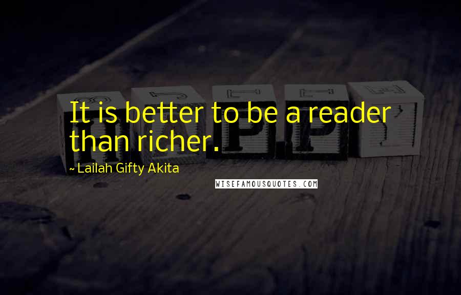 Lailah Gifty Akita Quotes: It is better to be a reader than richer.