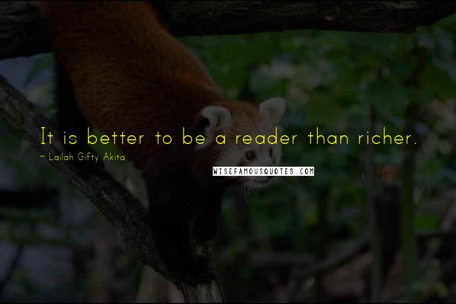 Lailah Gifty Akita Quotes: It is better to be a reader than richer.