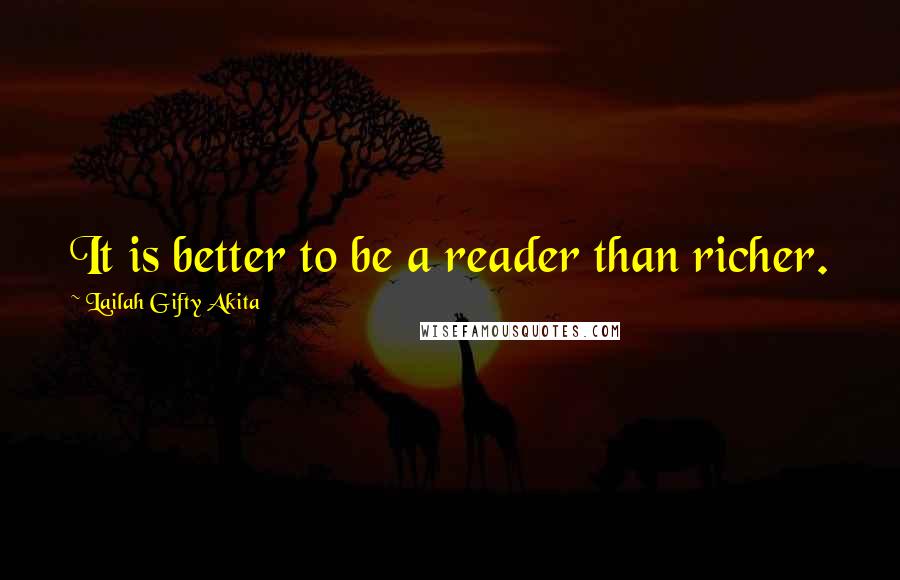 Lailah Gifty Akita Quotes: It is better to be a reader than richer.