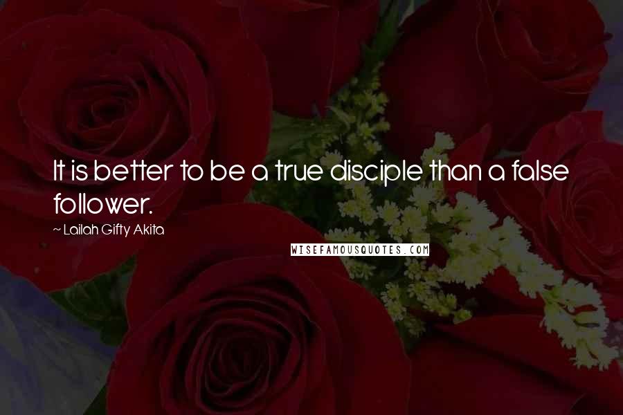 Lailah Gifty Akita Quotes: It is better to be a true disciple than a false follower.