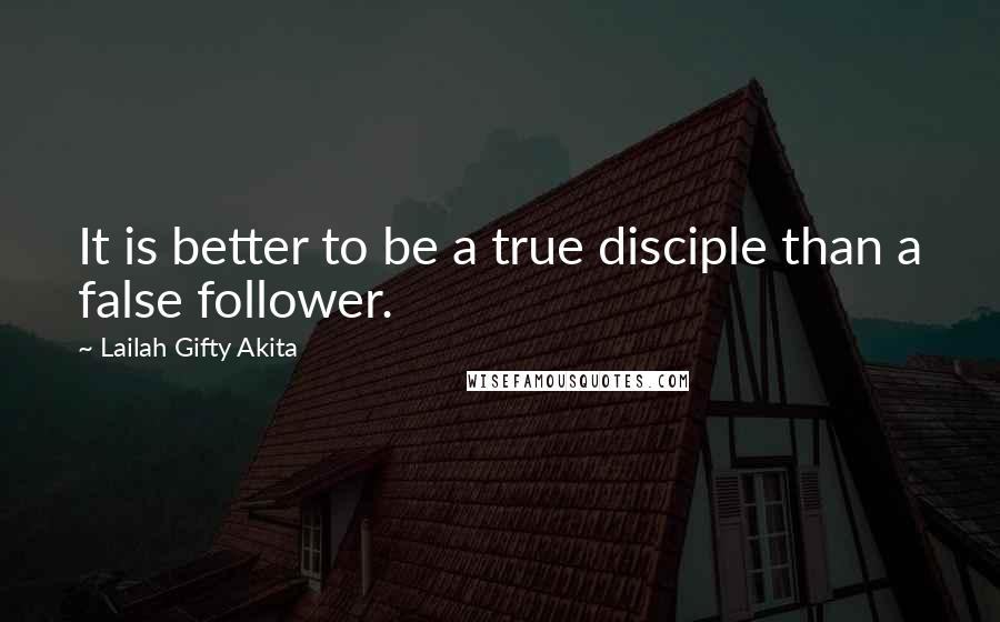 Lailah Gifty Akita Quotes: It is better to be a true disciple than a false follower.