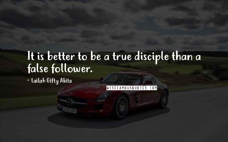 Lailah Gifty Akita Quotes: It is better to be a true disciple than a false follower.