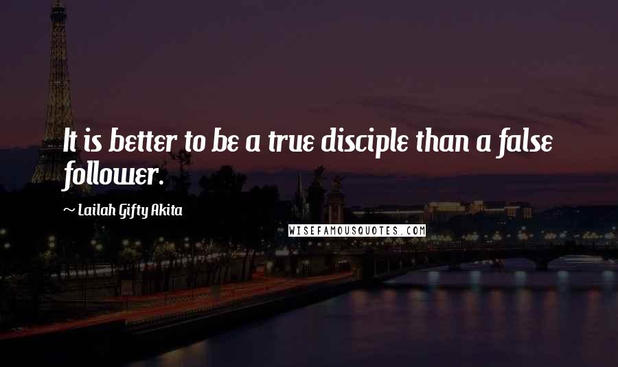 Lailah Gifty Akita Quotes: It is better to be a true disciple than a false follower.