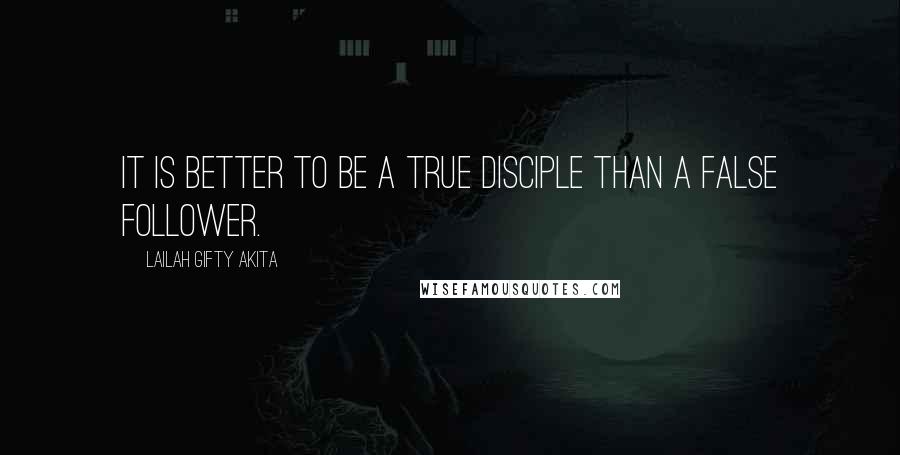Lailah Gifty Akita Quotes: It is better to be a true disciple than a false follower.