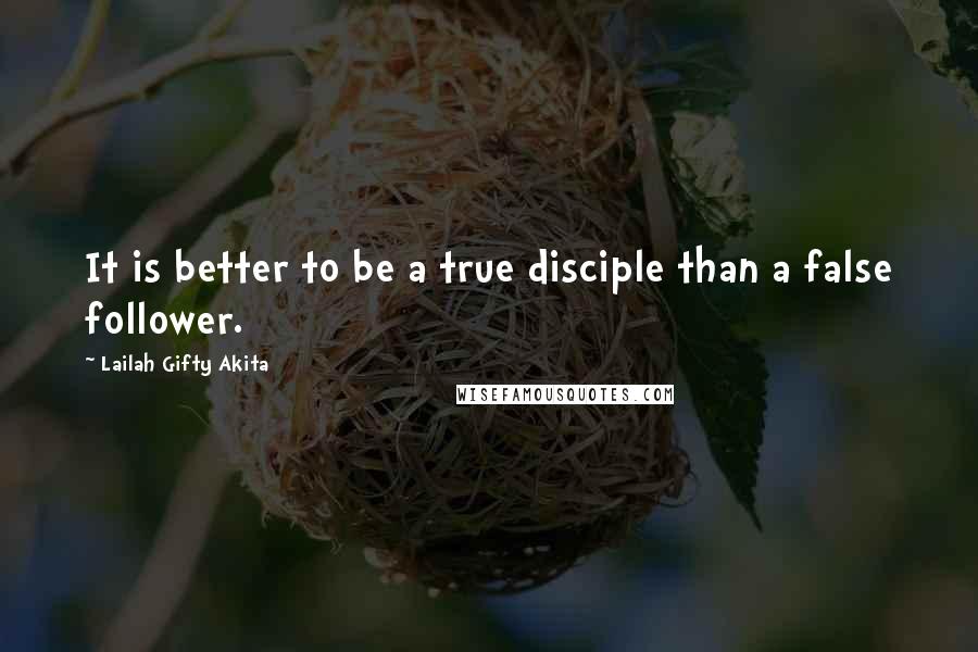 Lailah Gifty Akita Quotes: It is better to be a true disciple than a false follower.