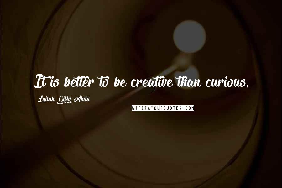 Lailah Gifty Akita Quotes: It is better to be creative than curious.