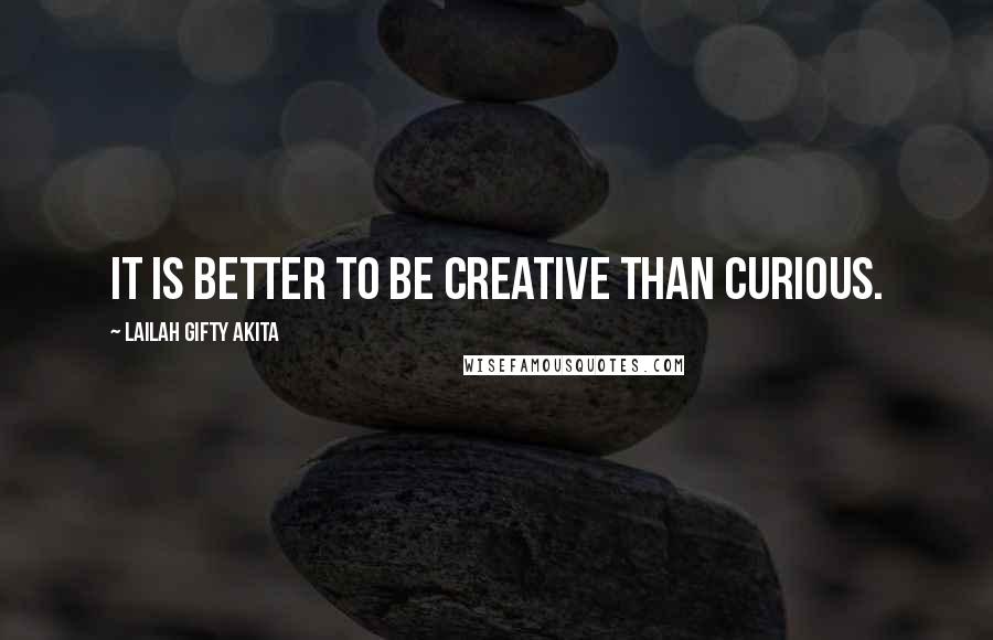 Lailah Gifty Akita Quotes: It is better to be creative than curious.