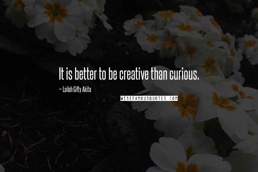 Lailah Gifty Akita Quotes: It is better to be creative than curious.
