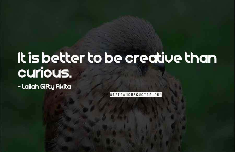 Lailah Gifty Akita Quotes: It is better to be creative than curious.