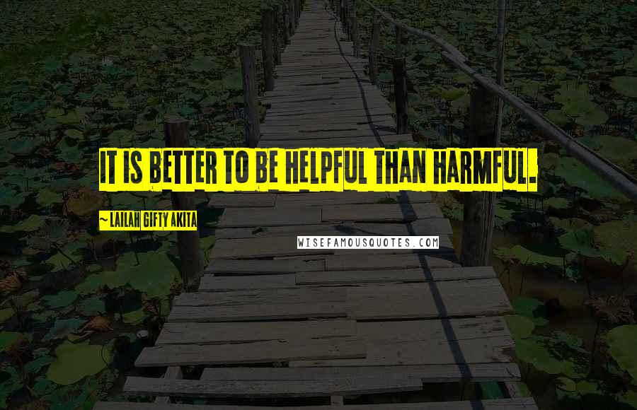 Lailah Gifty Akita Quotes: It is better to be helpful than harmful.