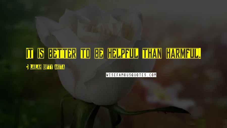 Lailah Gifty Akita Quotes: It is better to be helpful than harmful.