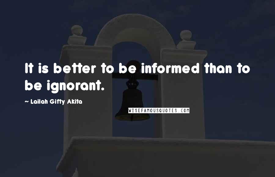 Lailah Gifty Akita Quotes: It is better to be informed than to be ignorant.