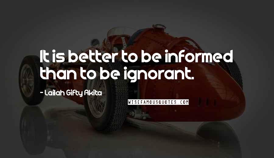 Lailah Gifty Akita Quotes: It is better to be informed than to be ignorant.