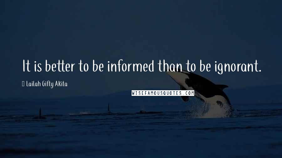 Lailah Gifty Akita Quotes: It is better to be informed than to be ignorant.