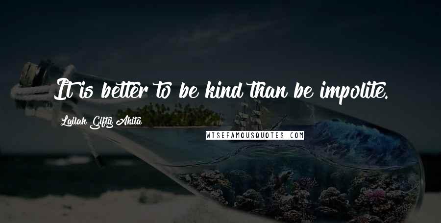 Lailah Gifty Akita Quotes: It is better to be kind than be impolite.