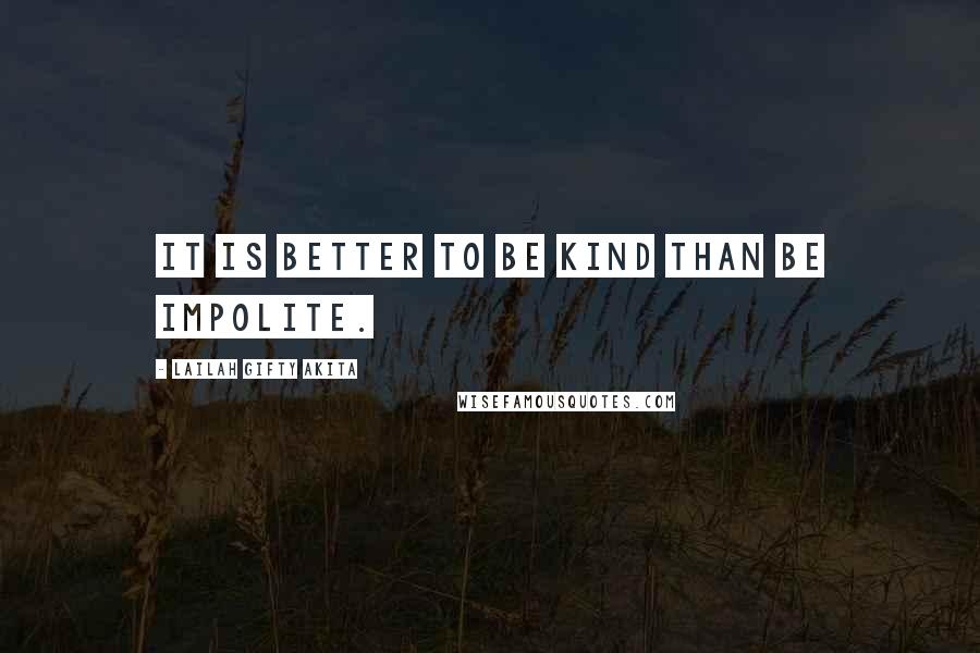 Lailah Gifty Akita Quotes: It is better to be kind than be impolite.