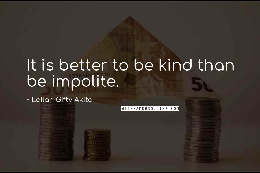 Lailah Gifty Akita Quotes: It is better to be kind than be impolite.