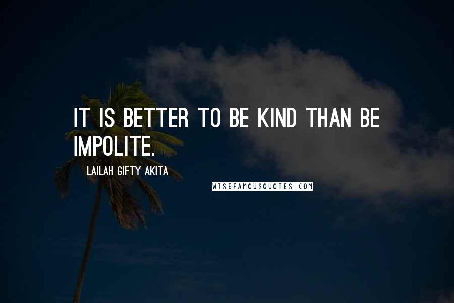 Lailah Gifty Akita Quotes: It is better to be kind than be impolite.