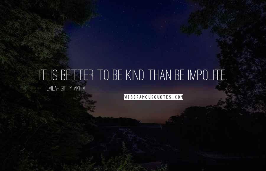 Lailah Gifty Akita Quotes: It is better to be kind than be impolite.