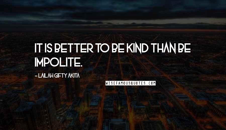 Lailah Gifty Akita Quotes: It is better to be kind than be impolite.