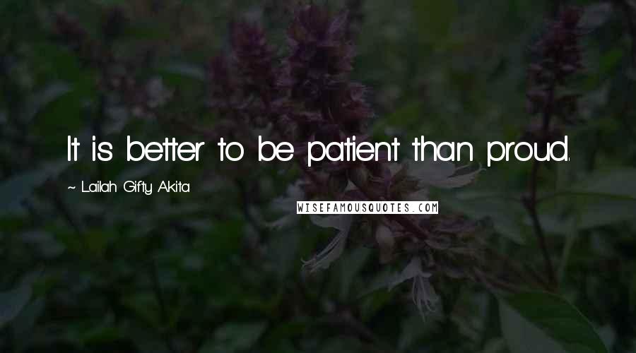 Lailah Gifty Akita Quotes: It is better to be patient than proud.