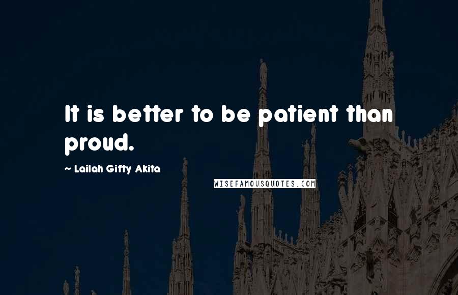 Lailah Gifty Akita Quotes: It is better to be patient than proud.