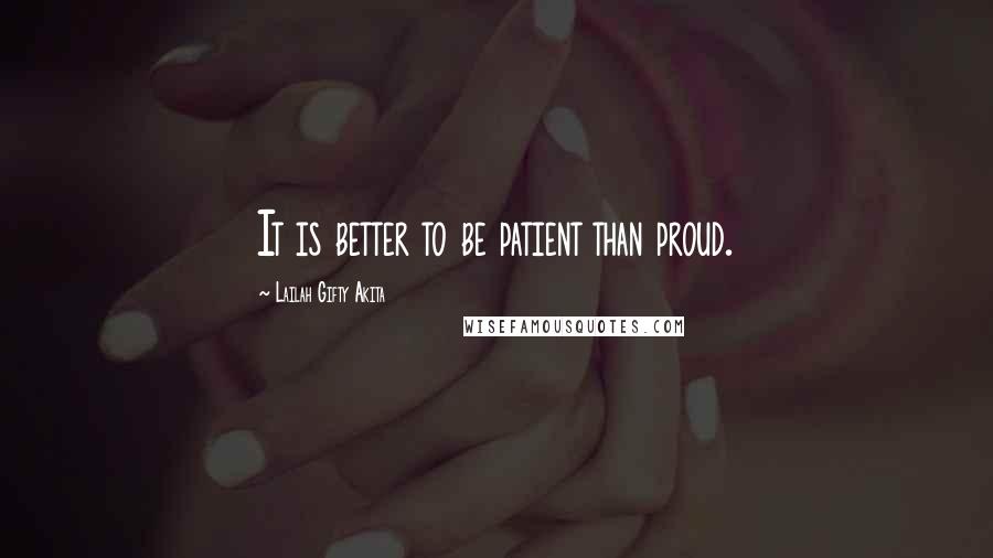 Lailah Gifty Akita Quotes: It is better to be patient than proud.