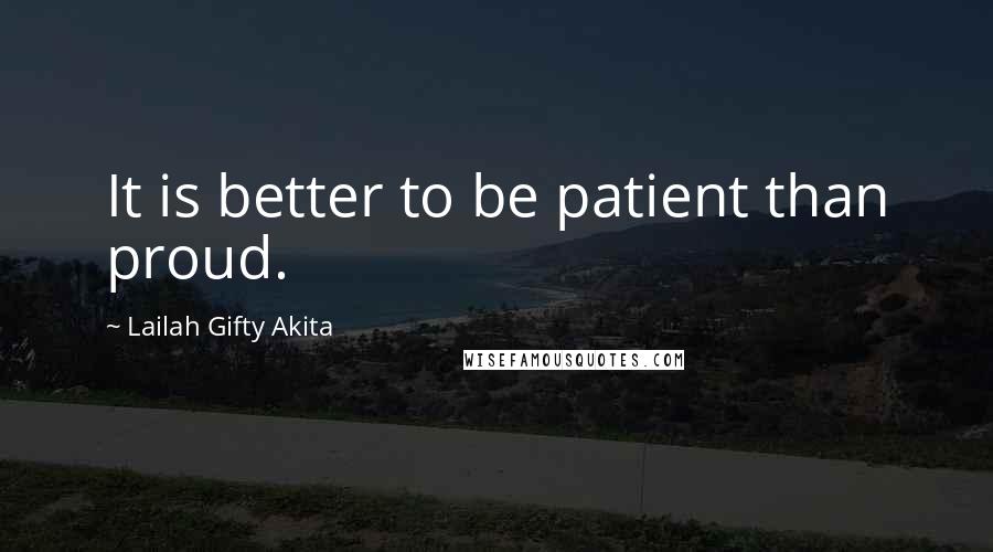 Lailah Gifty Akita Quotes: It is better to be patient than proud.