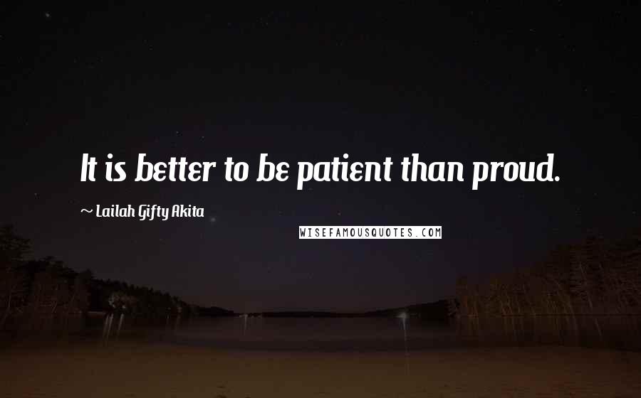 Lailah Gifty Akita Quotes: It is better to be patient than proud.