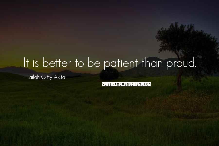 Lailah Gifty Akita Quotes: It is better to be patient than proud.