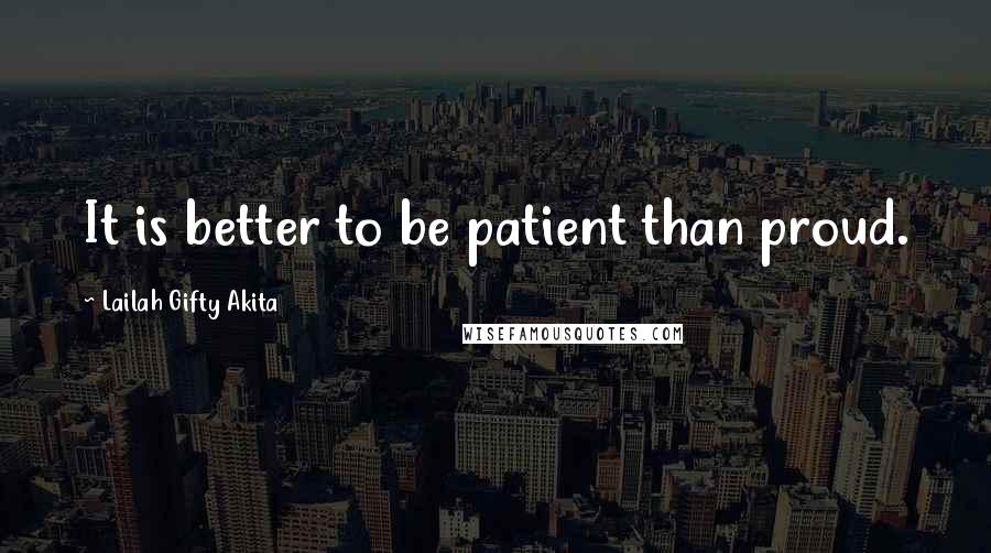 Lailah Gifty Akita Quotes: It is better to be patient than proud.