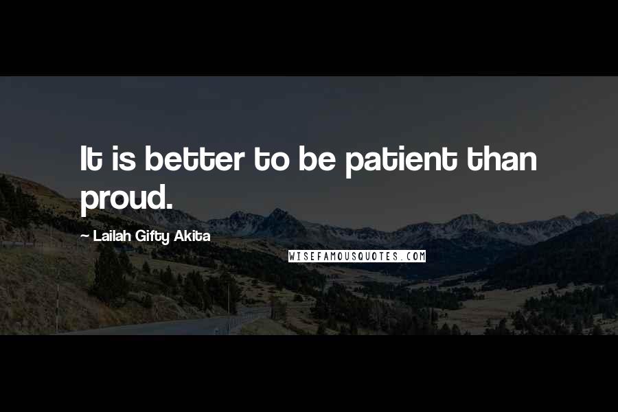 Lailah Gifty Akita Quotes: It is better to be patient than proud.