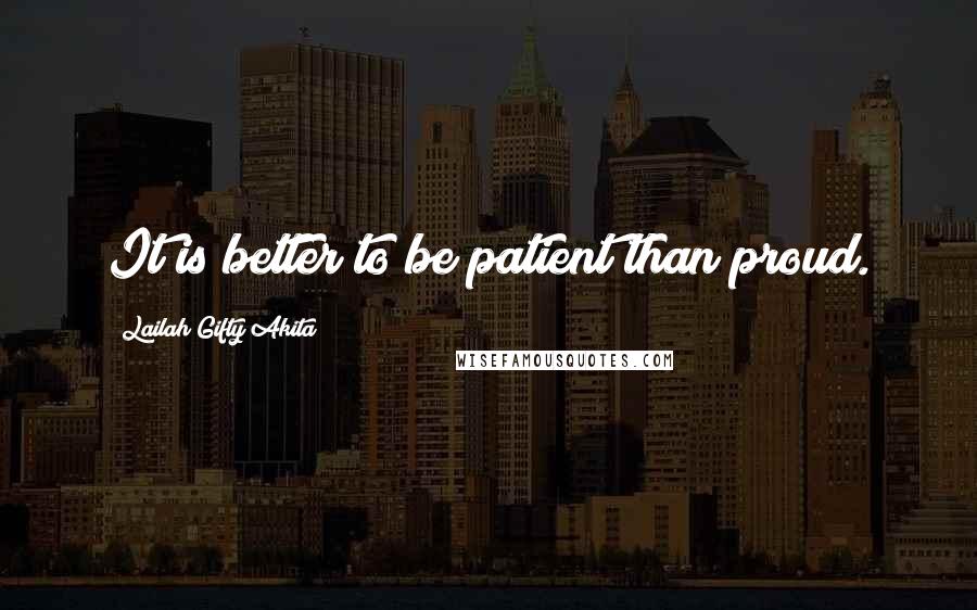 Lailah Gifty Akita Quotes: It is better to be patient than proud.