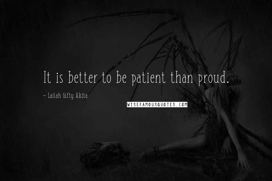 Lailah Gifty Akita Quotes: It is better to be patient than proud.