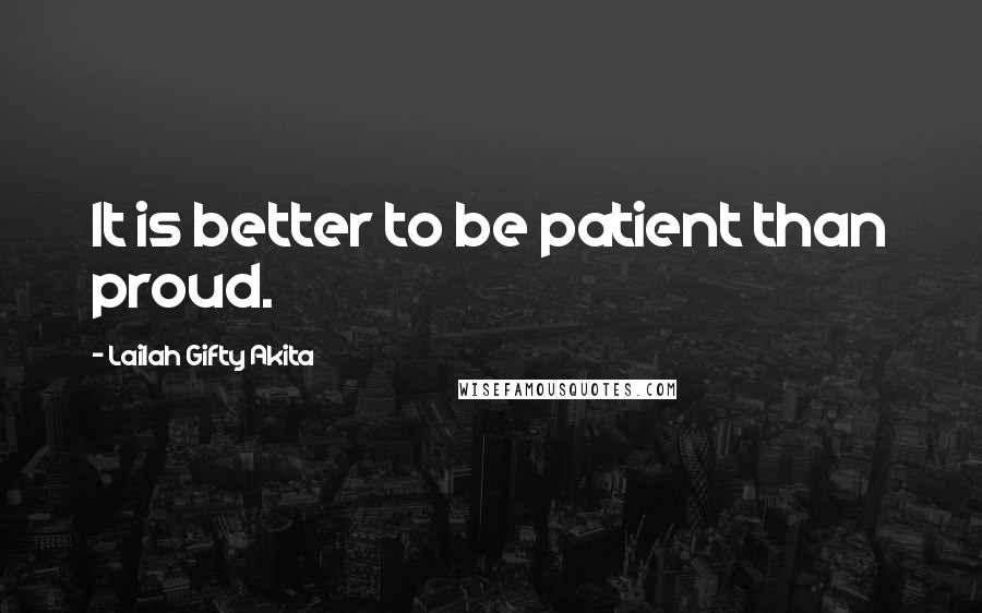 Lailah Gifty Akita Quotes: It is better to be patient than proud.