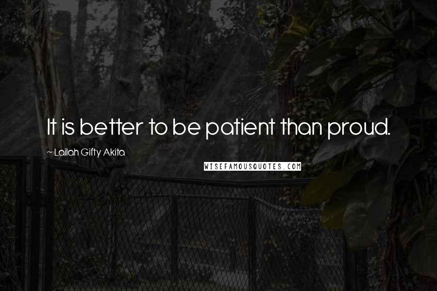 Lailah Gifty Akita Quotes: It is better to be patient than proud.