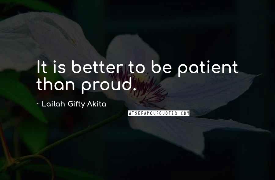 Lailah Gifty Akita Quotes: It is better to be patient than proud.