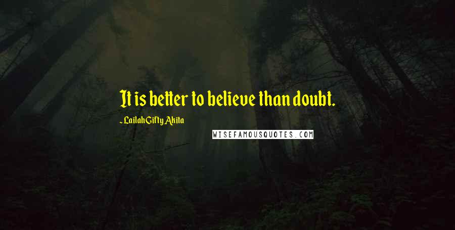 Lailah Gifty Akita Quotes: It is better to believe than doubt.