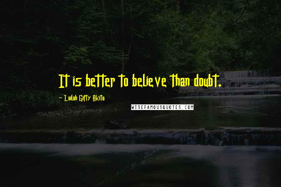 Lailah Gifty Akita Quotes: It is better to believe than doubt.