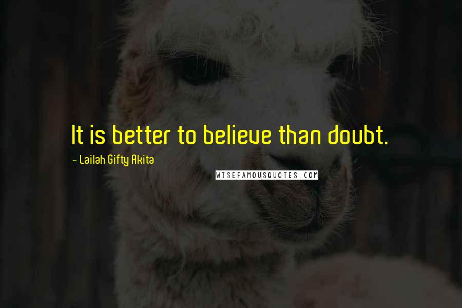 Lailah Gifty Akita Quotes: It is better to believe than doubt.