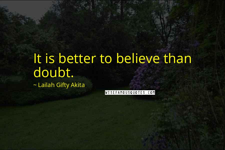 Lailah Gifty Akita Quotes: It is better to believe than doubt.