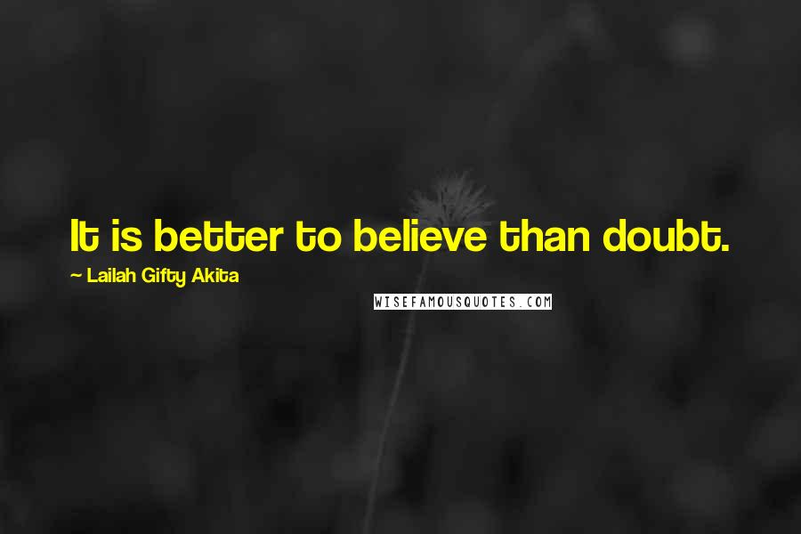 Lailah Gifty Akita Quotes: It is better to believe than doubt.