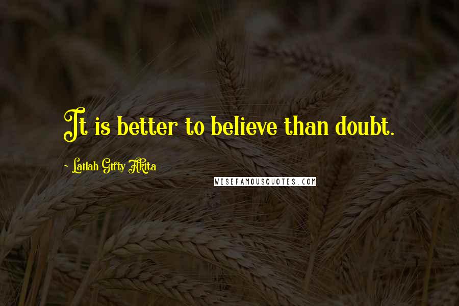 Lailah Gifty Akita Quotes: It is better to believe than doubt.