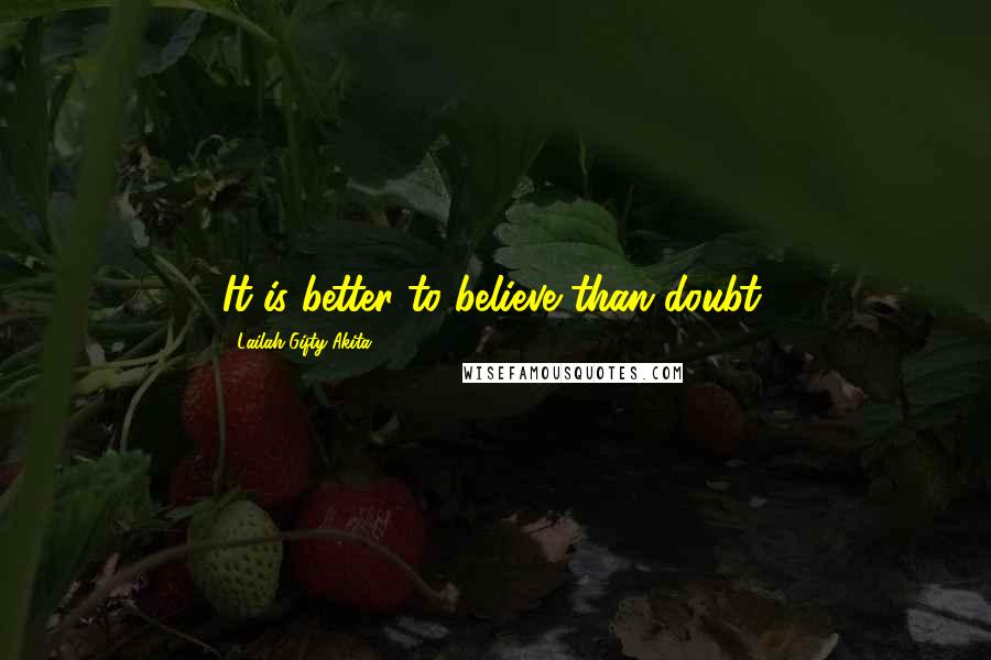 Lailah Gifty Akita Quotes: It is better to believe than doubt.